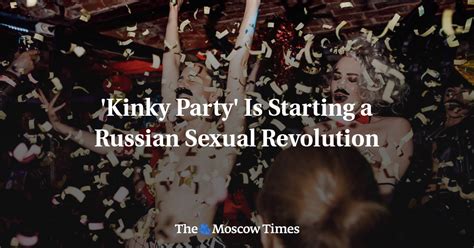 russian swingers|'Kinky Party' Is Starting a Russian Sexual Revolution.